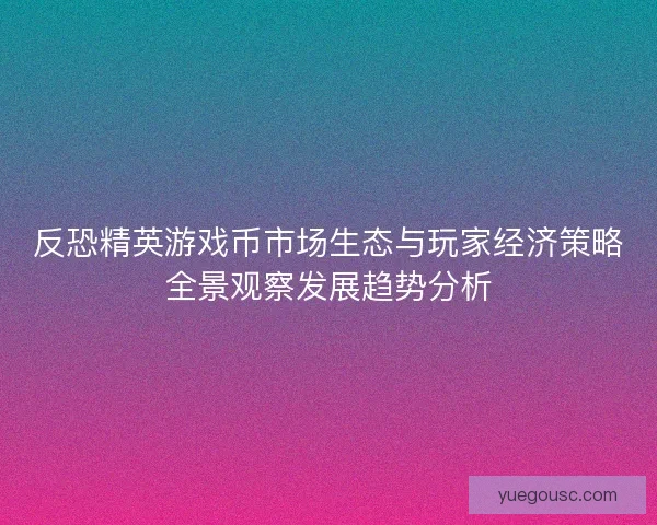 反恐精英游戏币市场生态与玩家经济策略全景观察发展趋势分析