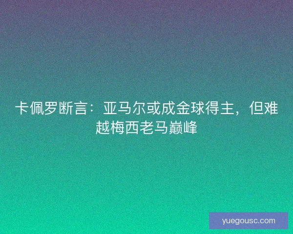 卡佩罗断言：亚马尔或成金球得主，但难越梅西老马巅峰
