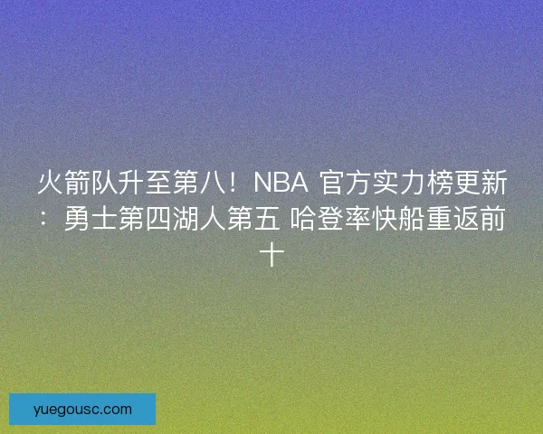 火箭队升至第八！NBA 官方实力榜更新：勇士第四湖人第五 哈登率快船重返前十